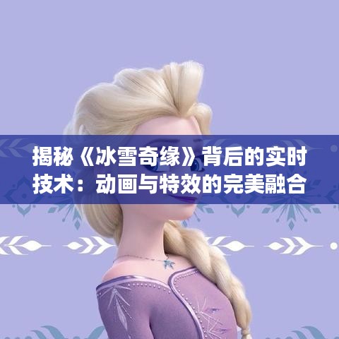 揭秘《冰雪奇缘》背后的实时技术：动画与特效的完美融合