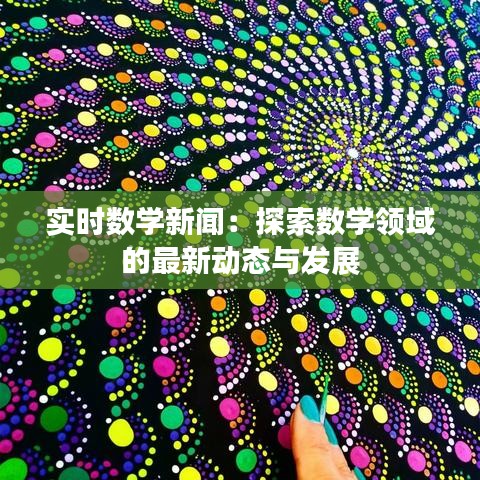 实时数学新闻：探索数学领域的最新动态与发展