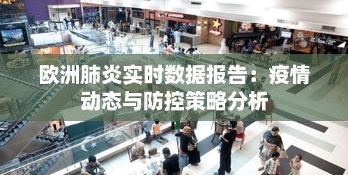 欧洲肺炎实时数据报告：疫情动态与防控策略分析