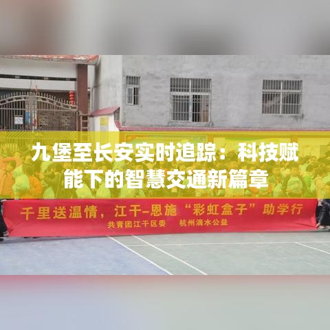 九堡至长安实时追踪：科技赋能下的智慧交通新篇章