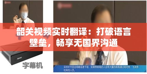 韶关视频实时翻译：打破语言壁垒，畅享无国界沟通