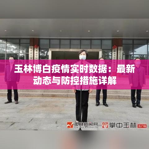 玉林博白疫情实时数据：最新动态与防控措施详解