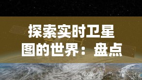 探索实时卫星图的世界：盘点五大获取实时卫星图的网站