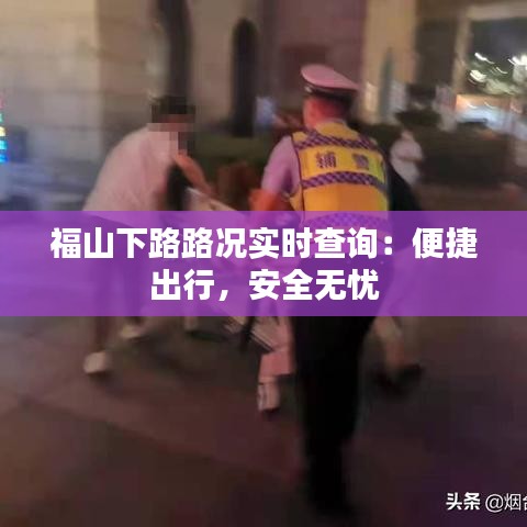 福山下路路况实时查询：便捷出行，安全无忧