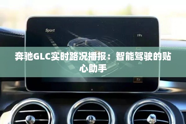 奔驰GLC实时路况播报：智能驾驶的贴心助手