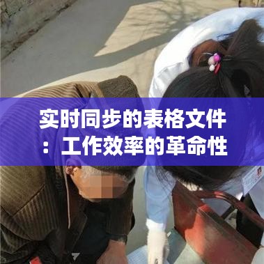 实时同步的表格文件：工作效率的革命性提升