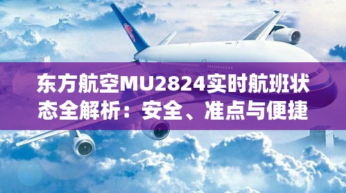 东方航空MU2824实时航班状态全解析：安全、准点与便捷之旅