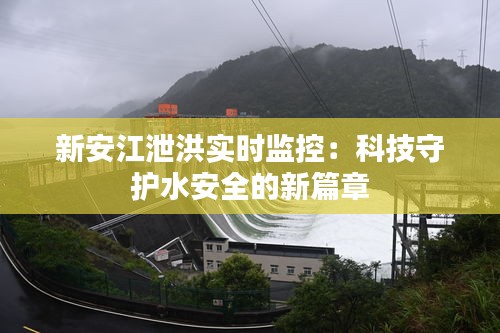 新安江泄洪实时监控：科技守护水安全的新篇章