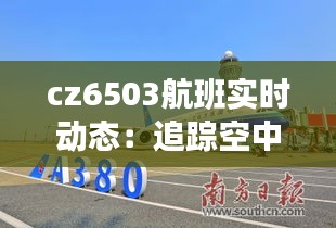 cz6503航班实时动态：追踪空中之旅的每一个瞬间