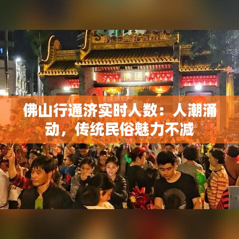 佛山行通济实时人数：人潮涌动，传统民俗魅力不减