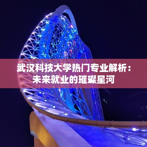 武汉科技大学热门专业解析：未来就业的璀璨星河