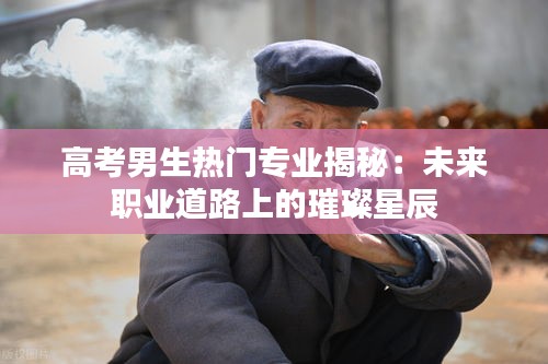 高考男生热门专业揭秘：未来职业道路上的璀璨星辰