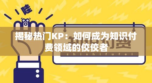 揭秘热门KP：如何成为知识付费领域的佼佼者