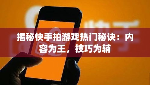 揭秘快手拍游戏热门秘诀：内容为王，技巧为辅