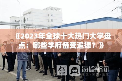 《2023年全球十大热门大学盘点：哪些学府备受追捧？》