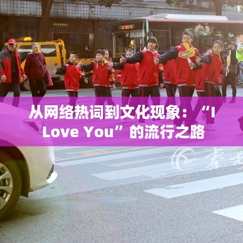 从网络热词到文化现象：“I Love You”的流行之路