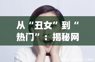 从“丑女”到“热门”：揭秘网络时代的美学转变