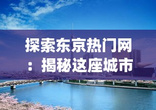 探索东京热门网：揭秘这座城市的网络生活与文化潮流