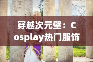 穿越次元壁：Cosplay热门服饰盘点与魅力解析