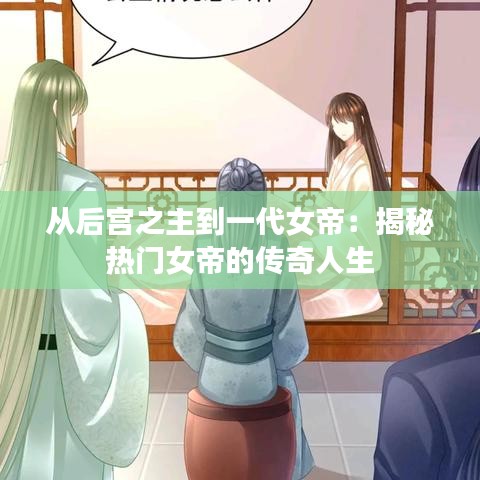 从后宫之主到一代女帝：揭秘热门女帝的传奇人生