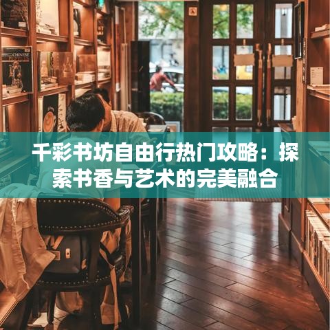 千彩书坊自由行热门攻略：探索书香与艺术的完美融合