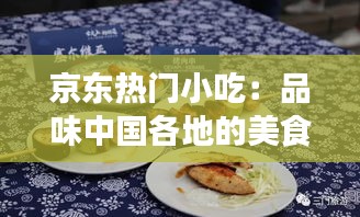 京东热门小吃：品味中国各地的美食风情