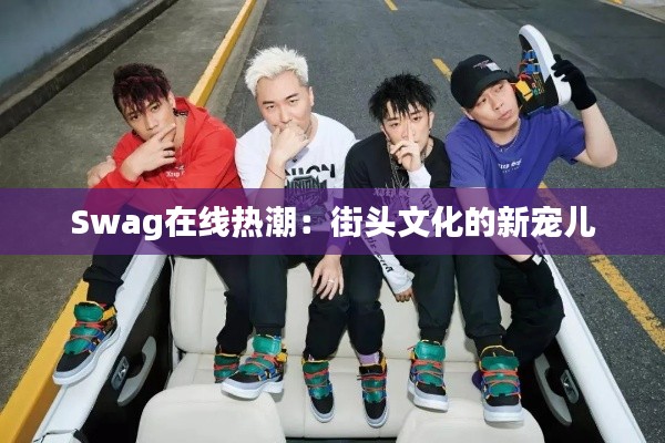 Swag在线热潮：街头文化的新宠儿