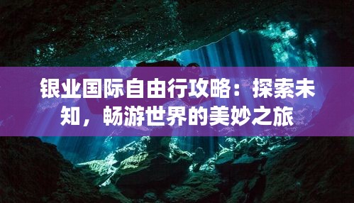 银业国际自由行攻略：探索未知，畅游世界的美妙之旅