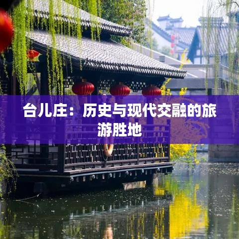 台儿庄：历史与现代交融的旅游胜地