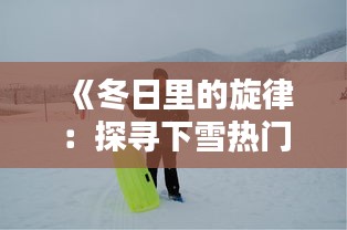 《冬日里的旋律：探寻下雪热门山歌的魅力》