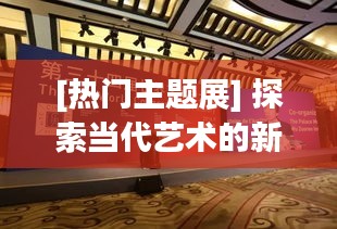 [热门主题展] 探索当代艺术的新维度