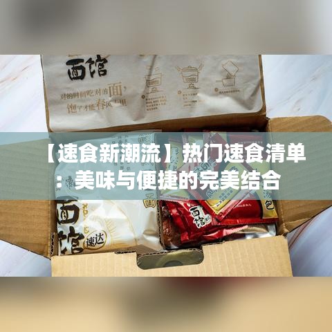 【速食新潮流】热门速食清单：美味与便捷的完美结合