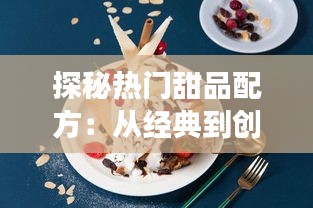 探秘热门甜品配方：从经典到创新，解锁甜蜜滋味