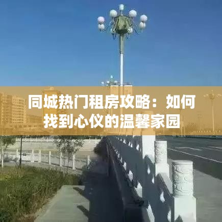 同城热门租房攻略：如何找到心仪的温馨家园