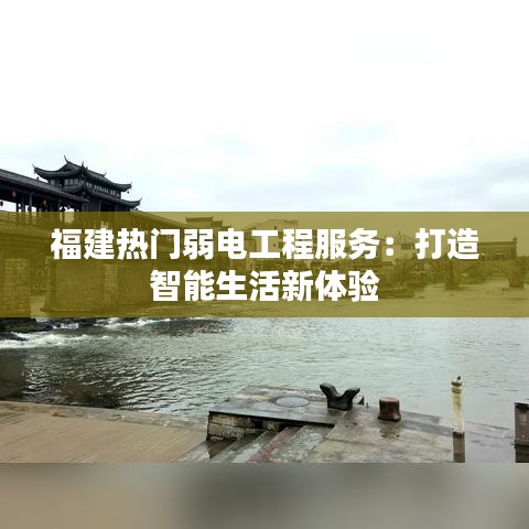 福建热门弱电工程服务：打造智能生活新体验