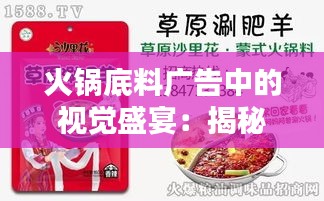 火锅底料广告中的视觉盛宴：揭秘热门火锅底料视频广告的魅力