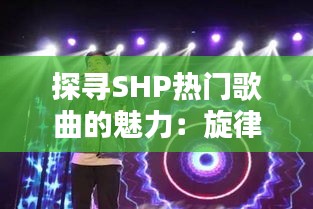 探寻SHP热门歌曲的魅力：旋律与情感的完美融合