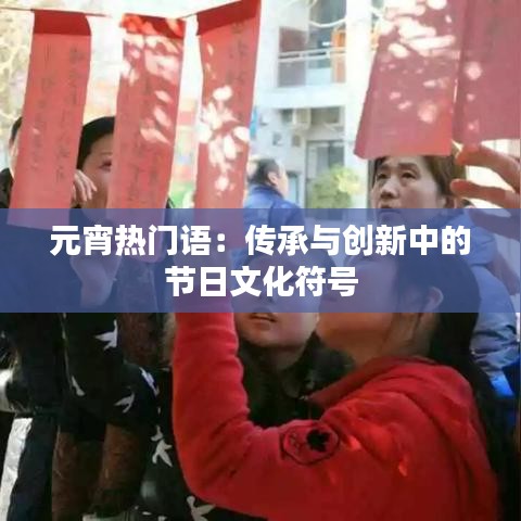 元宵热门语：传承与创新中的节日文化符号