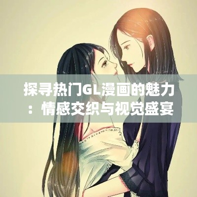 探寻热门GL漫画的魅力：情感交织与视觉盛宴