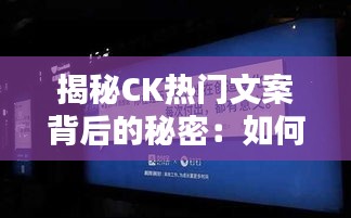 揭秘CK热门文案背后的秘密：如何用文字触动人心