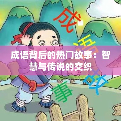 成语背后的热门故事：智慧与传说的交织