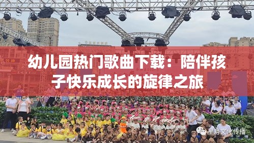 幼儿园热门歌曲下载：陪伴孩子快乐成长的旋律之旅