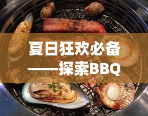 夏日狂欢必备——探索BBQ美食的魅力