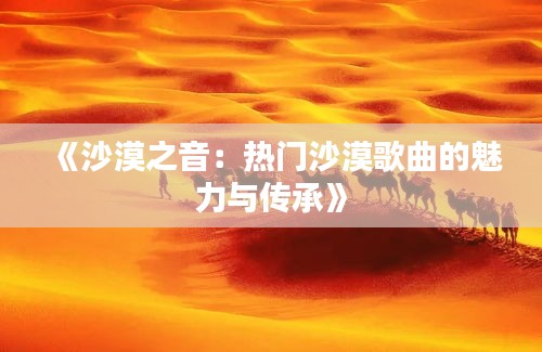 《沙漠之音：热门沙漠歌曲的魅力与传承》