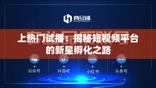 上热门试播：揭秘短视频平台的新星孵化之路