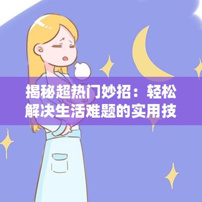 揭秘超热门妙招：轻松解决生活难题的实用技巧