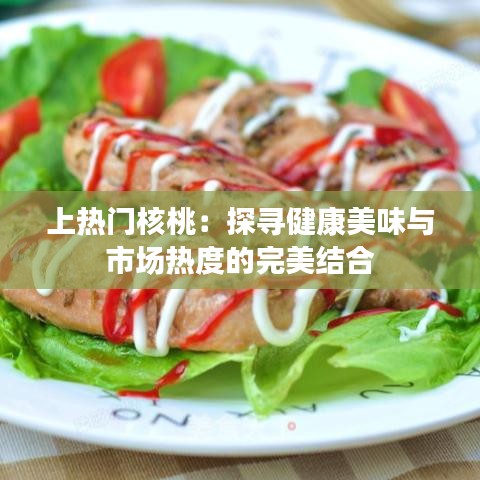 上热门核桃：探寻健康美味与市场热度的完美结合