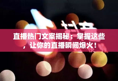 直播热门文案揭秘：掌握这些，让你的直播瞬间爆火！