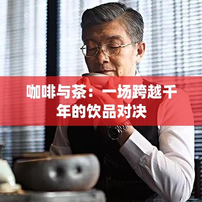 咖啡与茶：一场跨越千年的饮品对决