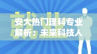 安大热门理科专业解析：未来科技人才的摇篮